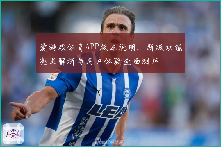 爱游戏体育APP版本说明：新版功能亮点解析与用户体验全面测评