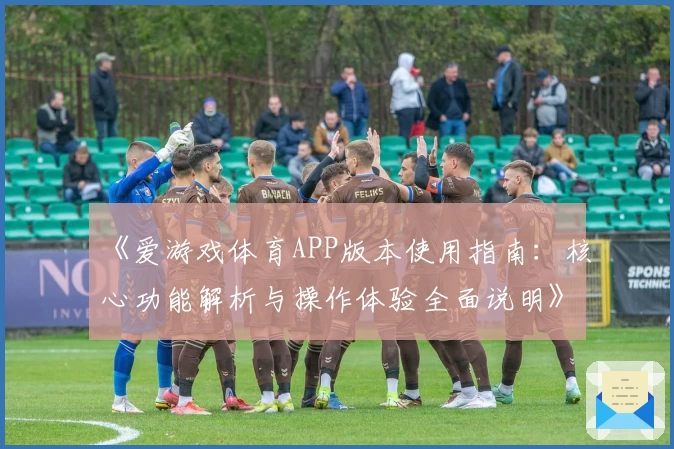 《爱游戏体育APP版本使用指南：核心功能解析与操作体验全面说明》