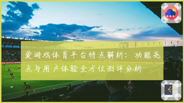 爱游戏体育平台特点解析：功能亮点与用户体验全方位测评分析