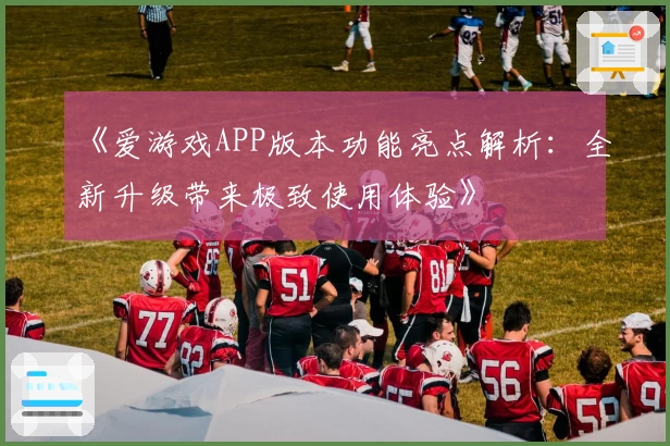 《爱游戏APP版本功能亮点解析：全新升级带来极致使用体验》