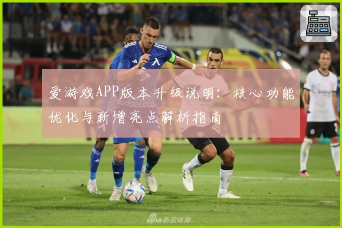 爱游戏APP版本升级说明：核心功能优化与新增亮点解析指南