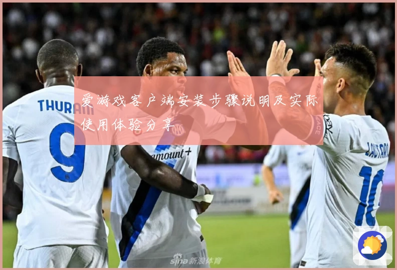 爱游戏客户端安装步骤说明及实际使用体验分享