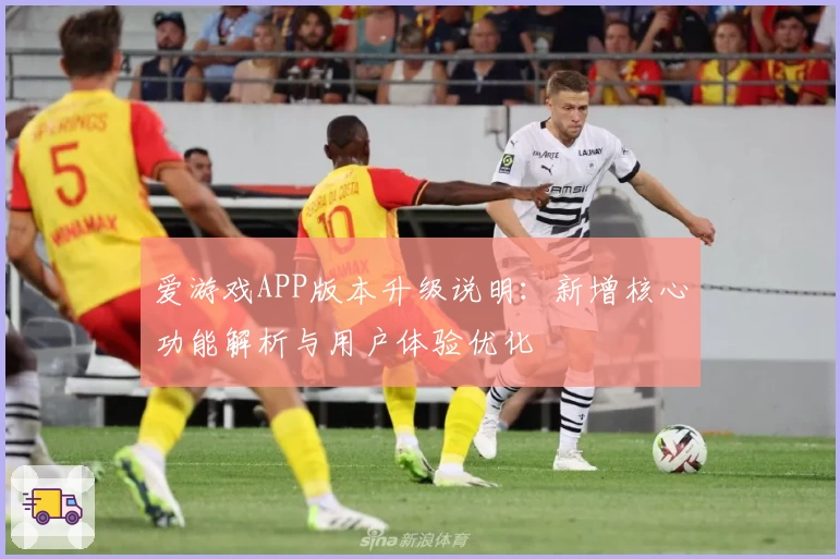 爱游戏APP版本升级说明：新增核心功能解析与用户体验优化