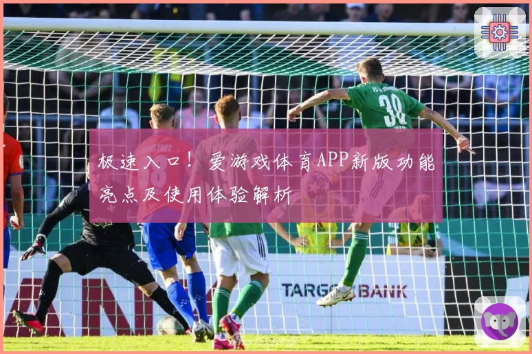 极速入口！爱游戏体育APP新版功能亮点及使用体验解析