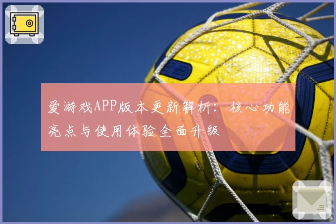 爱游戏APP版本更新解析：核心功能亮点与使用体验全面升级